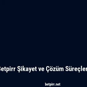 Betpirr Şikayet ve Çözüm Süreçleri